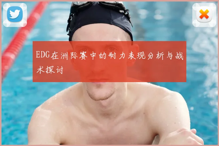 EDG在洲际赛中的耐力表现分析与战术探讨