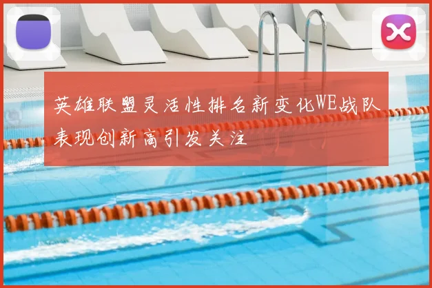 英雄联盟灵活性排名新变化WE战队表现创新高引发关注