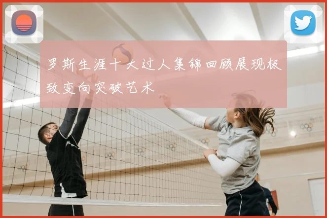 罗斯生涯十大过人集锦回顾展现极致变向突破艺术