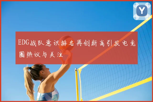 EDG战队意识排名再创新高引发电竞圈热议与关注