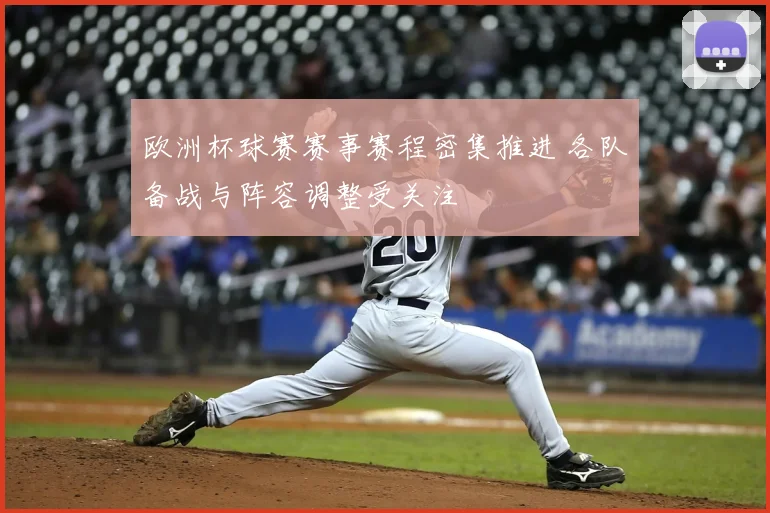 欧洲杯球赛赛事赛程密集推进 各队备战与阵容调整受关注