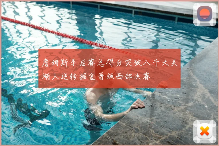 詹姆斯季后赛总得分突破八千大关湖人逆转掘金晋级西部决赛