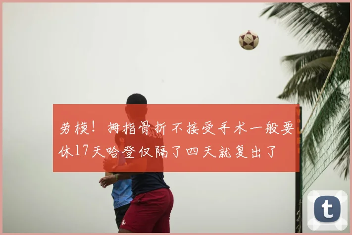 劳模！拇指骨折不接受手术一般要休17天哈登仅隔了四天就复出了