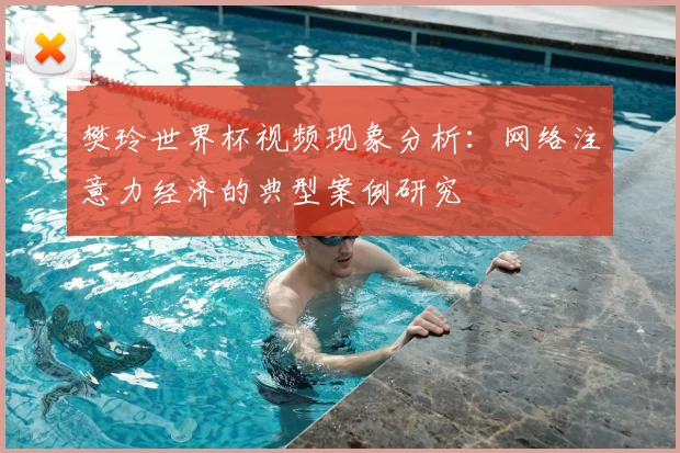 樊玲世界杯视频现象分析：网络注意力经济的典型案例研究