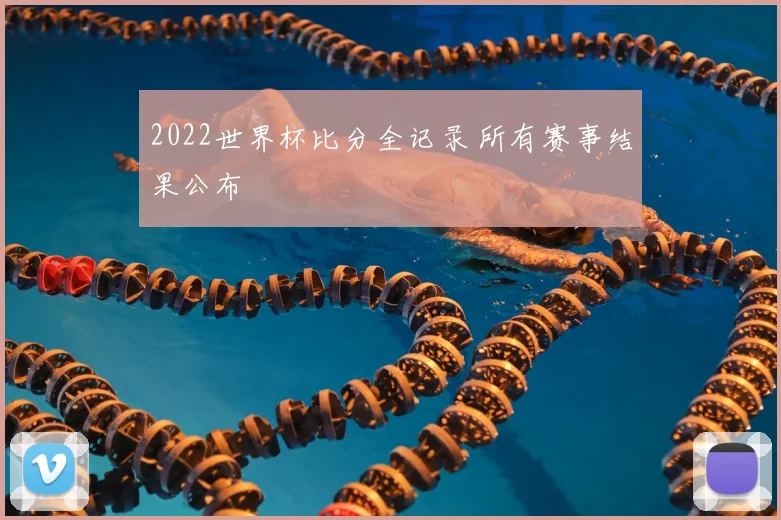 2022世界杯比分全记录 所有赛事结果公布