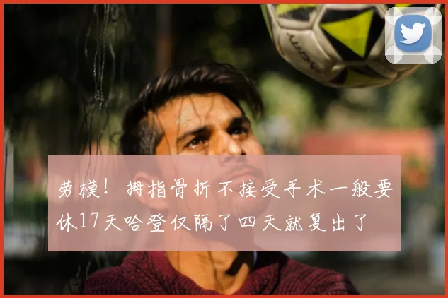 劳模!拇指骨折不接受手术一般要休17天哈登仅隔了四天就复出了