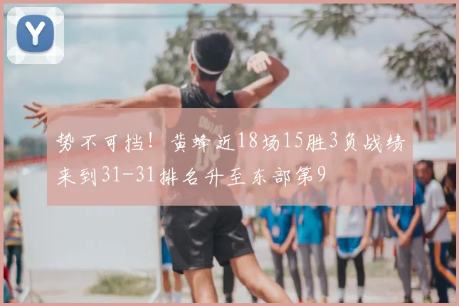 势不可挡！黄蜂近18场15胜3负战绩来到31-31排名升至东部第9