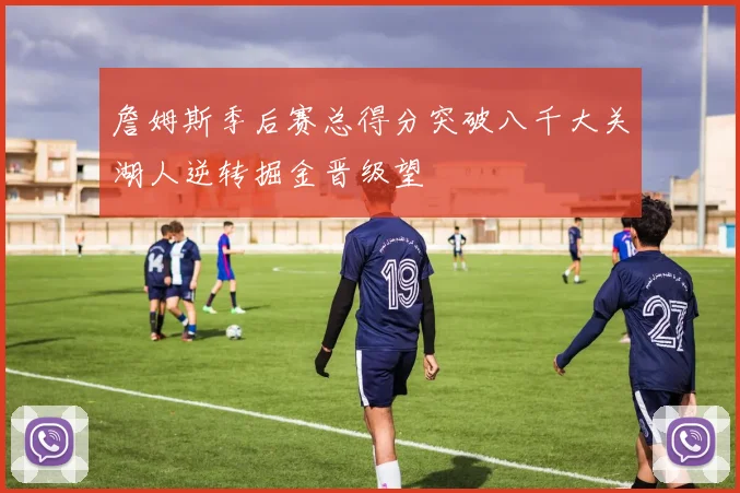 詹姆斯季后赛总得分突破八千大关湖人逆转掘金晋级望