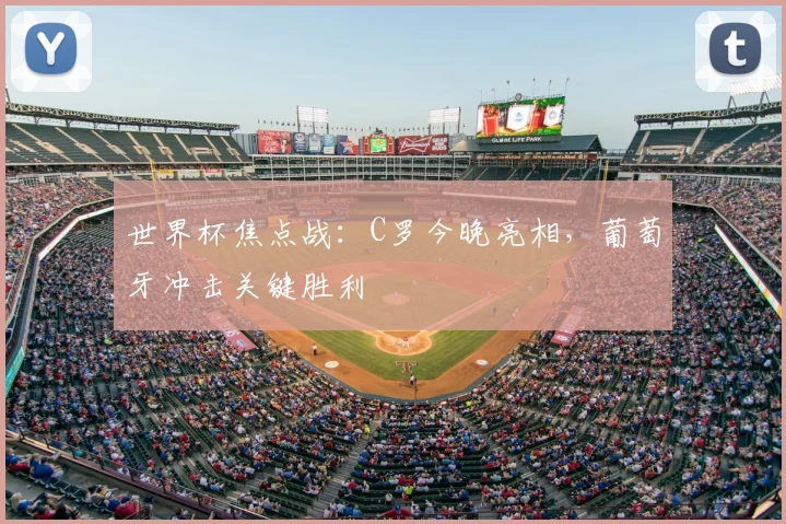 世界杯焦点战:C罗今晚亮相,葡萄牙冲击关键胜利