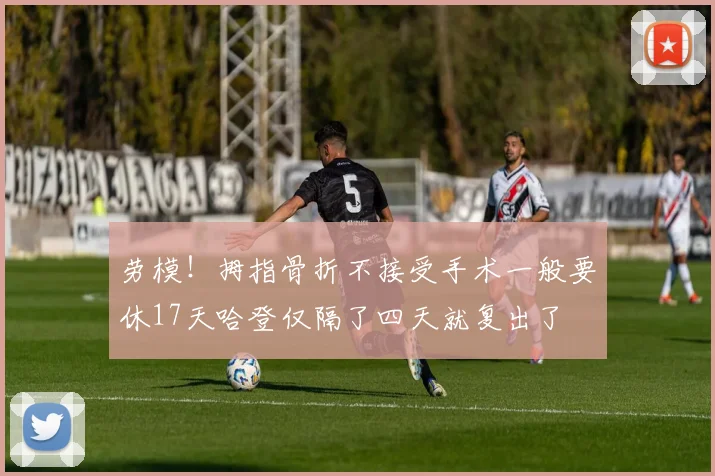 劳模!拇指骨折不接受手术一般要休17天哈登仅隔了四天就复出了