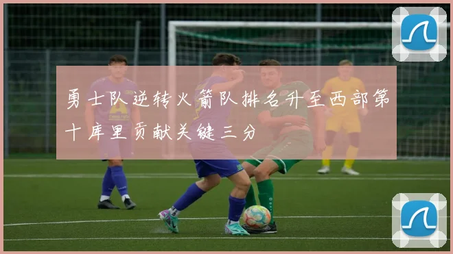 勇士队逆转火箭队排名升至西部第十库里贡献关键三分