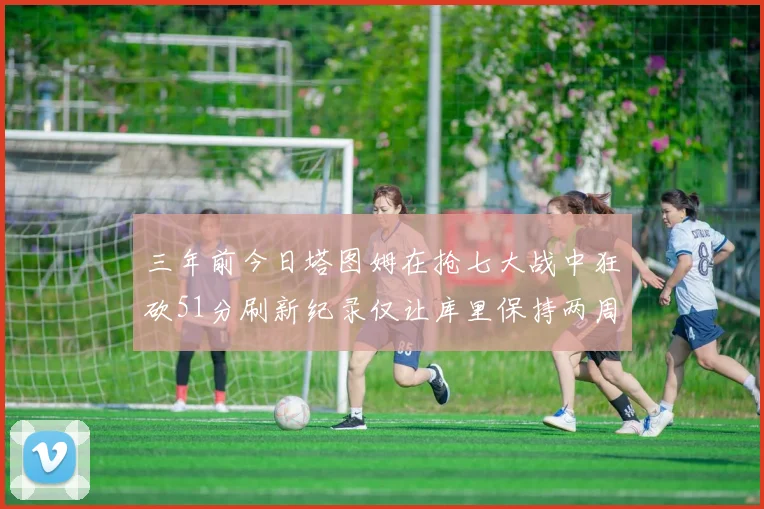 三年前今日塔图姆在抢七大战中狂砍51分刷新纪录仅让库里保持两周