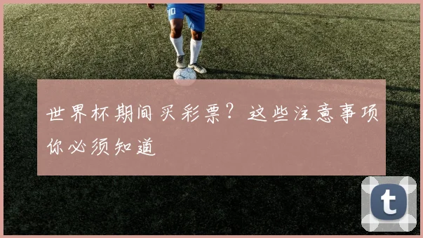 世界杯期间买彩票？这些注意事项你必须知道