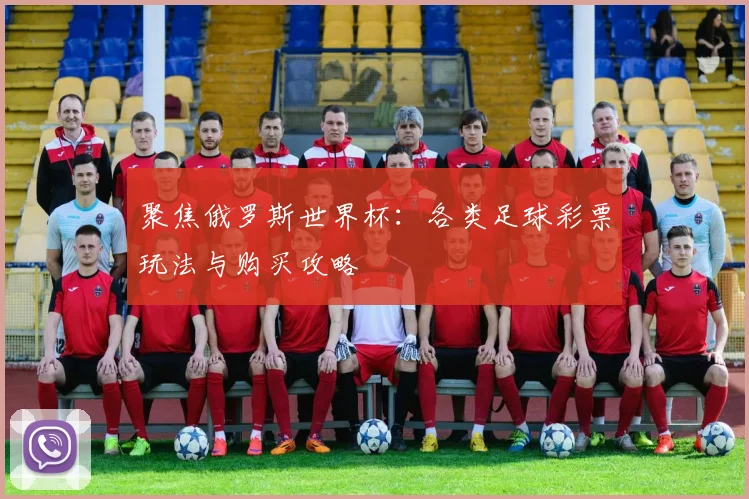 聚焦俄罗斯世界杯：各类足球彩票玩法与购买攻略