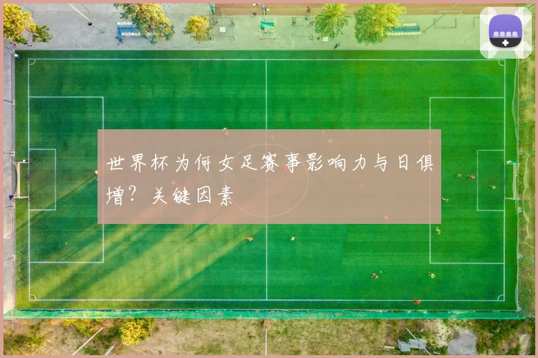 世界杯为何女足赛事影响力与日俱增？关键因素