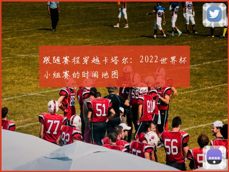 跟随赛程穿越卡塔尔：2022世界杯小组赛的时间地图