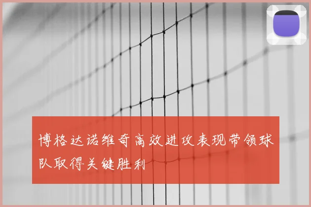 博格达诺维奇高效进攻表现带领球队取得关键胜利