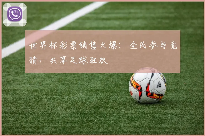 世界杯彩票销售火爆:全民参与竞猜,共享足球狂欢
