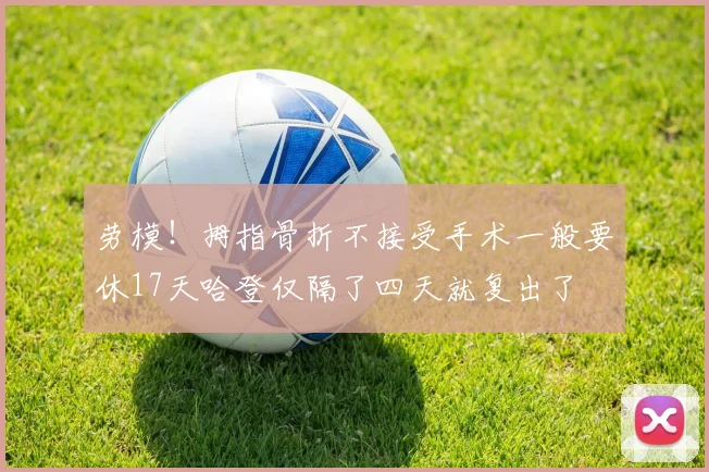 劳模!拇指骨折不接受手术一般要休17天哈登仅隔了四天就复出了