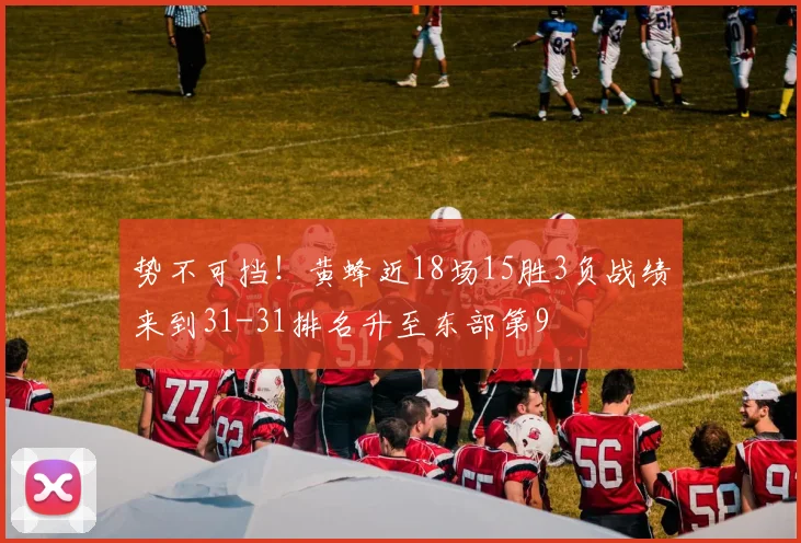 势不可挡！黄蜂近18场15胜3负战绩来到31-31排名升至东部第9
