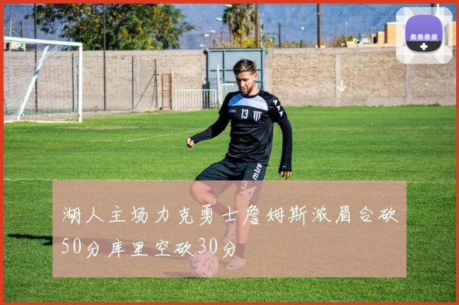 湖人主场力克勇士詹姆斯浓眉合砍50分库里空砍30分