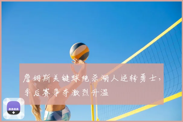 詹姆斯关键球绝杀湖人逆转勇士,季后赛争夺激烈升温