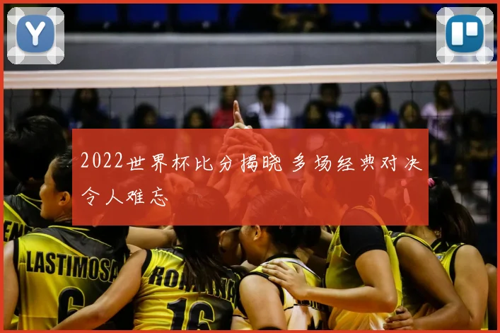 2022世界杯比分揭晓 多场经典对决令人难忘