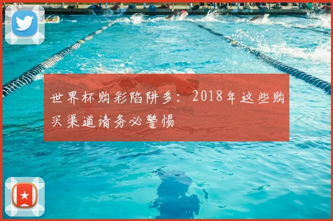 世界杯购彩陷阱多:2018年这些购买渠道请务必警惕