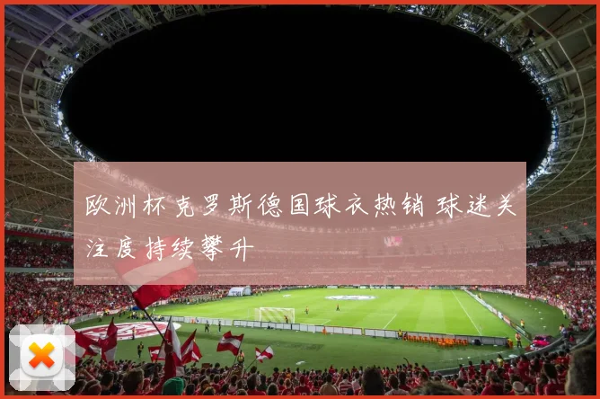 欧洲杯克罗斯德国球衣热销 球迷关注度持续攀升