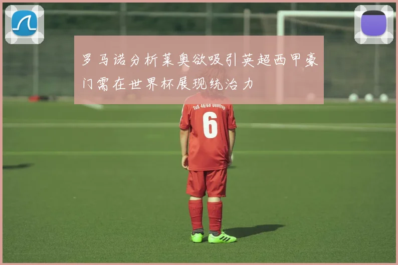 罗马诺分析莱奥欲吸引英超西甲豪门需在世界杯展现统治力
