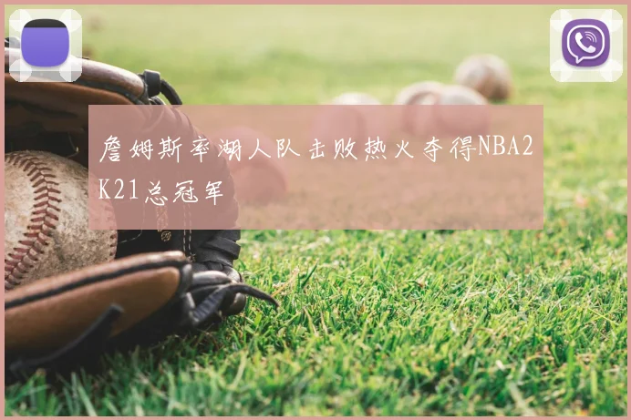 詹姆斯率湖人队击败热火夺得NBA2K21总冠军